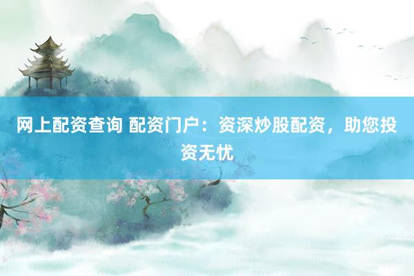 网上配资查询 配资门户：资深炒股配资，助您投资无忧