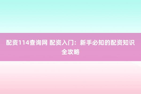 配资114查询网 配资入门：新手必知的配资知识全攻略