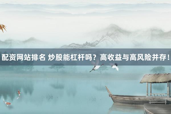 配资网站排名 炒股能杠杆吗？高收益与高风险并存！
