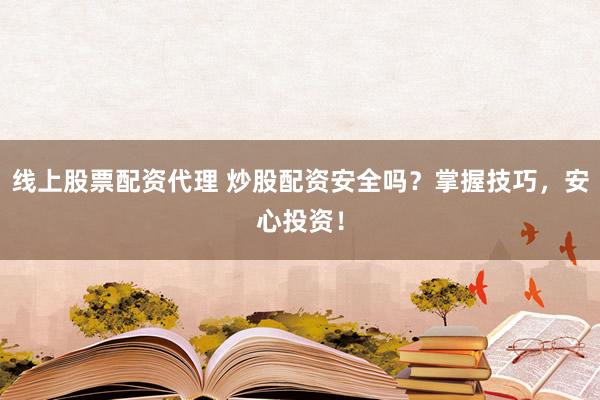 线上股票配资代理 炒股配资安全吗？掌握技巧，安心投资！