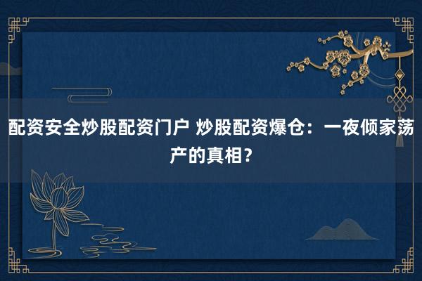 配资安全炒股配资门户 炒股配资爆仓：一夜倾家荡产的真相？