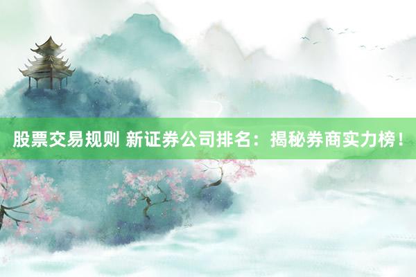 股票交易规则 新证券公司排名：揭秘券商实力榜！