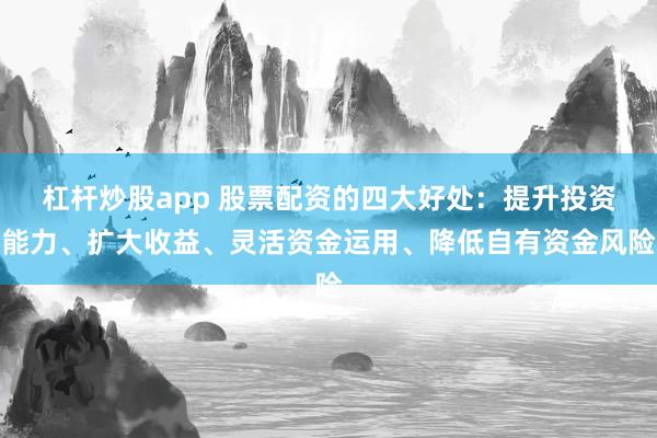 杠杆炒股app 股票配资的四大好处：提升投资能力、扩大收益、灵活资金运用、降低自有资金风险