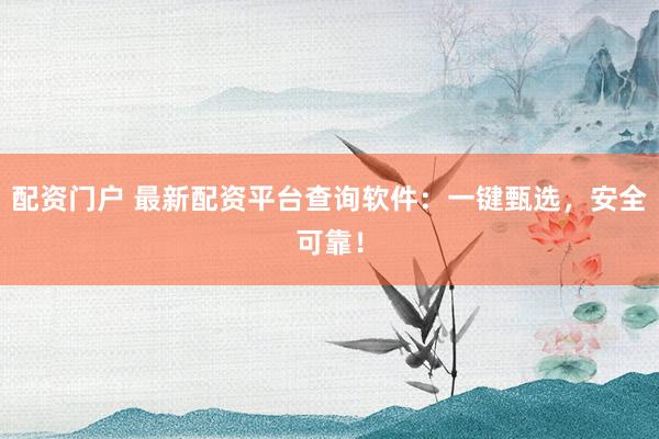 配资门户 最新配资平台查询软件：一键甄选，安全可靠！