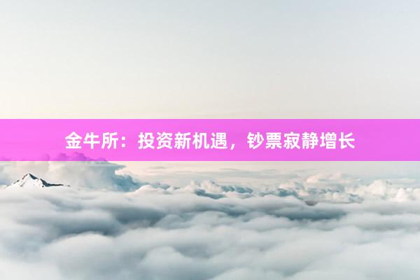 金牛所：投资新机遇，钞票寂静增长